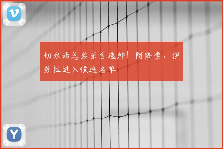 切尔西总监亲自选帅!阿隆索、伊劳拉进入候选名单
