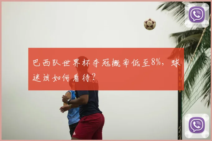巴西队世界杯夺冠概率低至8%，球迷该如何看待？