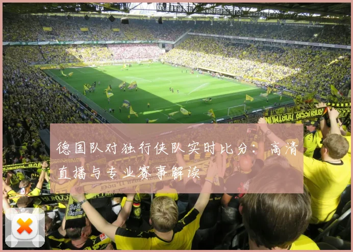 德国队对独行侠队实时比分：高清直播与专业赛事解读
