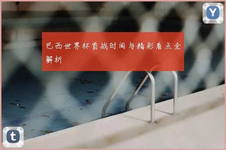 巴西世界杯首战时间与精彩看点全解析