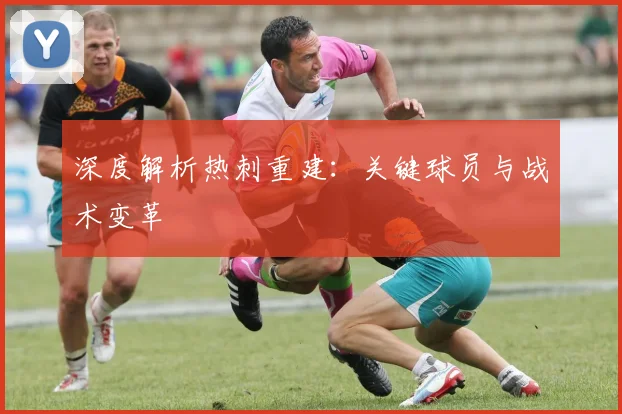 深度解析热刺重建：关键球员与战术变革