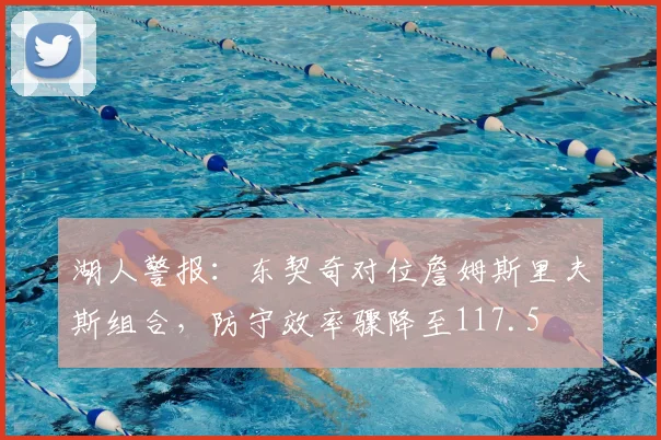 湖人警报:东契奇对位詹姆斯里夫斯组合,防守效率骤降至117.5
