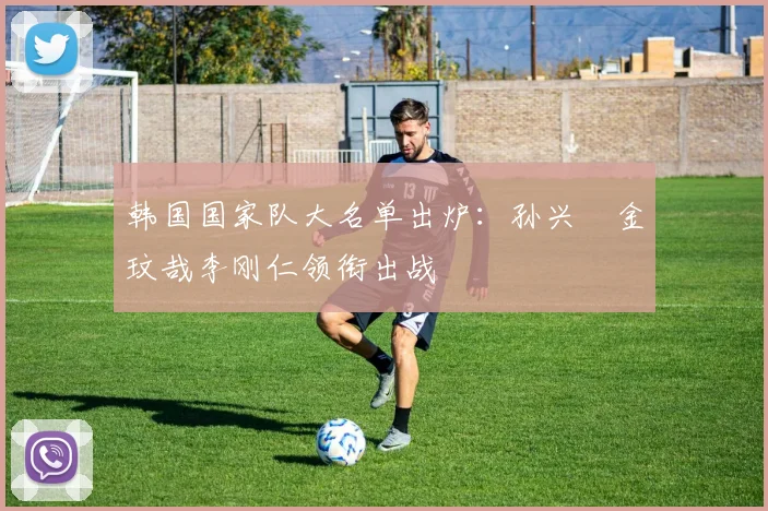 韩国国家队大名单出炉:孙兴慜金玟哉李刚仁领衔出战