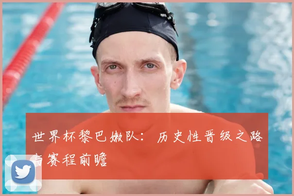 世界杯黎巴嫩队：历史性晋级之路与赛程前瞻
