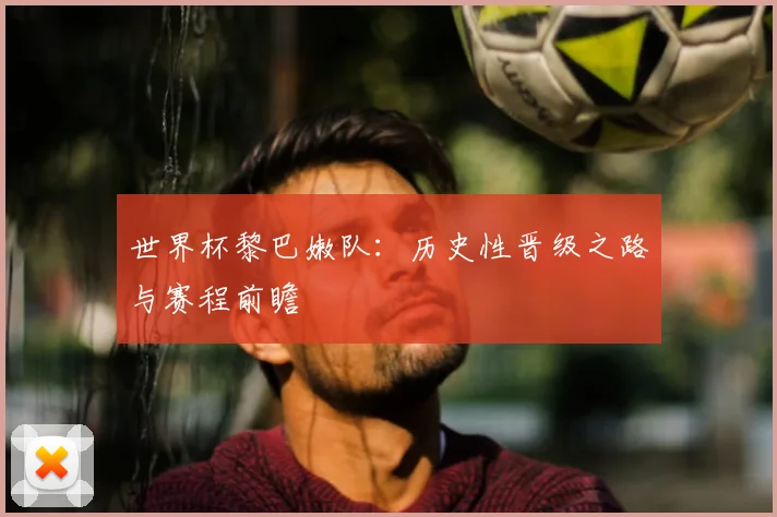 世界杯黎巴嫩队：历史性晋级之路与赛程前瞻