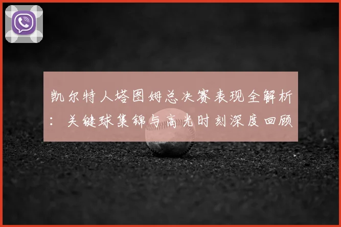 凯尔特人塔图姆总决赛表现全解析：关键球集锦与高光时刻深度回顾