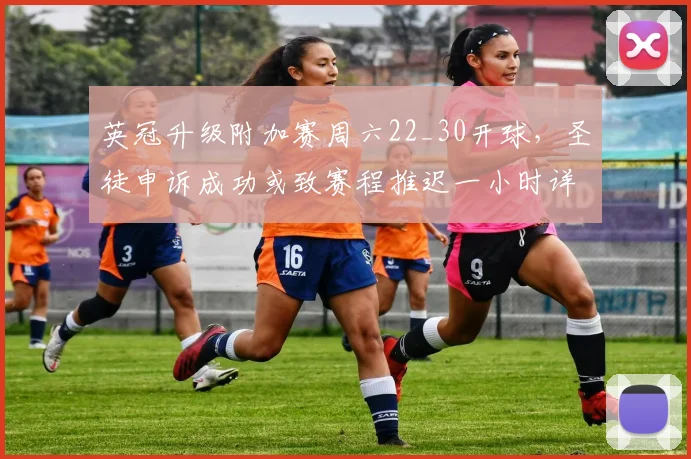 英冠升级附加赛周六22_30开球，圣徒申诉成功或致赛程推迟一小时详解