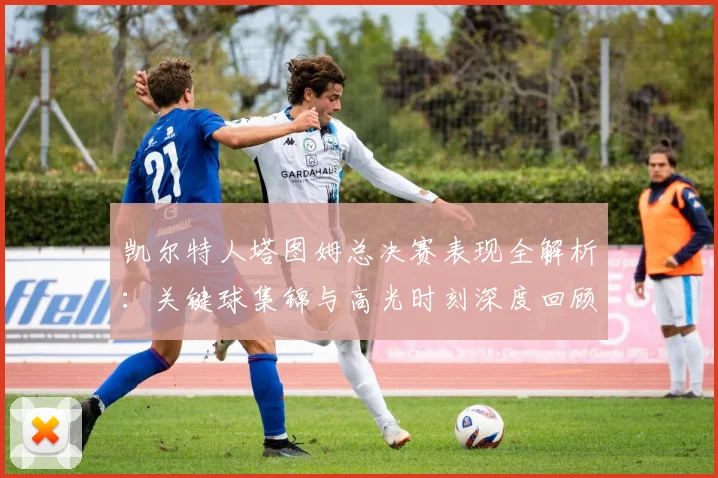 凯尔特人塔图姆总决赛表现全解析：关键球集锦与高光时刻深度回顾