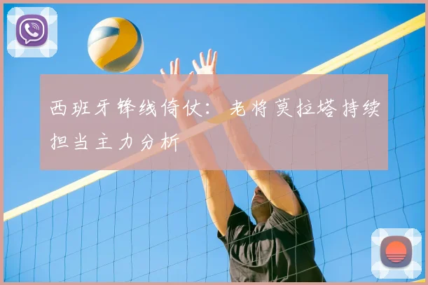 西班牙锋线倚仗：老将莫拉塔持续担当主力分析