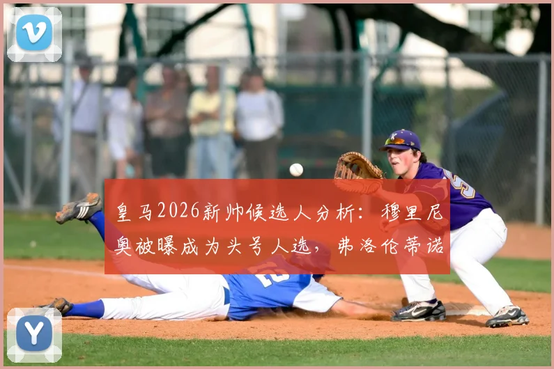 皇马2026新帅候选人分析:穆里尼奥被曝成为头号人选,弗洛伦蒂诺弟弟力荐成关键因素