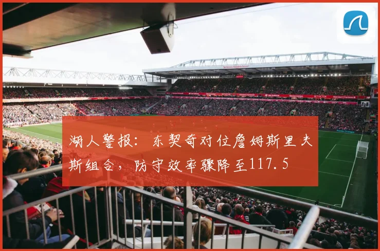 湖人警报：东契奇对位詹姆斯里夫斯组合，防守效率骤降至117.5